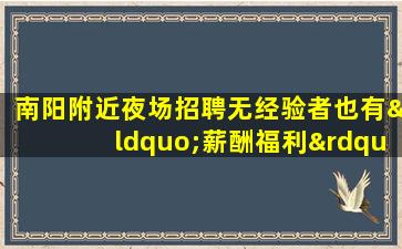 南阳附近夜场招聘无经验者也有“薪酬福利”